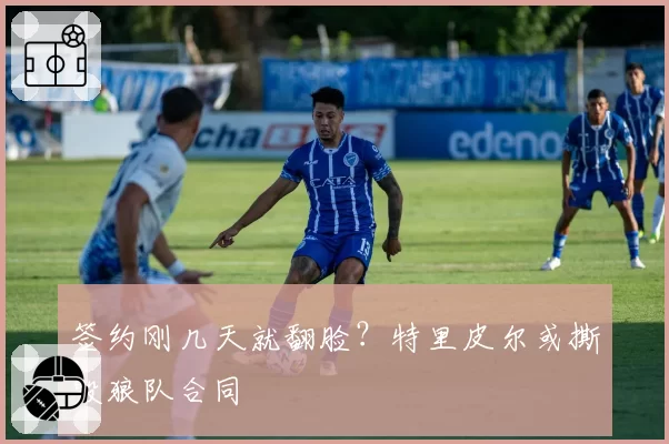 签约刚几天就翻脸？特里皮尔或撕毁狼队合同