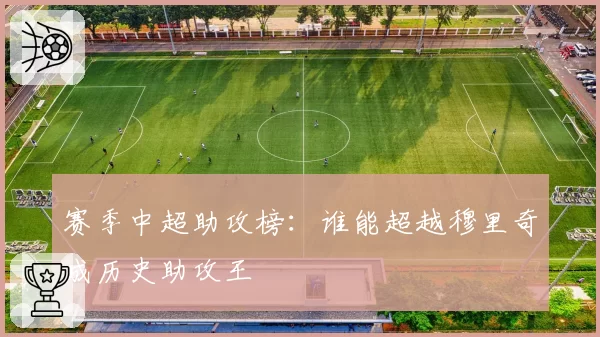 赛季中超助攻榜:谁能超越穆里奇成历史助攻王