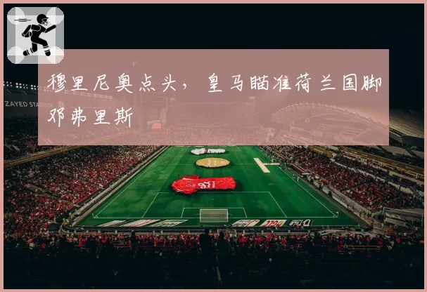 穆里尼奥点头，皇马瞄准荷兰国脚邓弗里斯