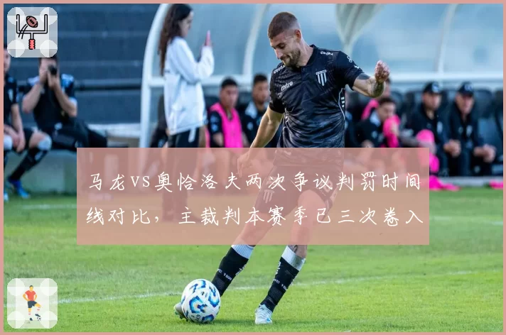 马龙vs奥恰洛夫两次争议判罚时间线对比，主裁判本赛季已三次卷入类似事件