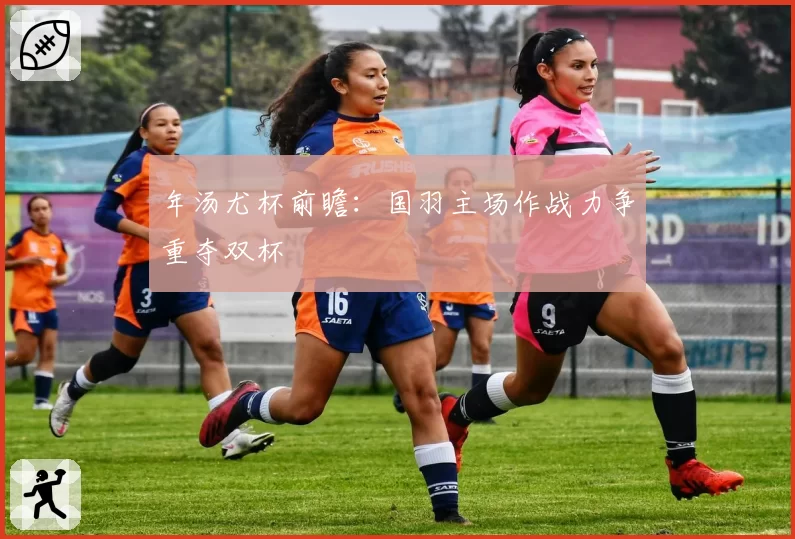 年汤尤杯前瞻：国羽主场作战力争重夺双杯