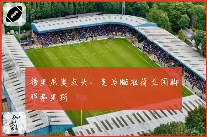 穆里尼奥点头，皇马瞄准荷兰国脚邓弗里斯