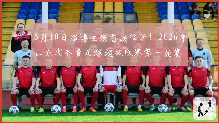 5月10日淄博主场首战临沂！2026年山东省齐鲁足球超级联赛第一轮赛程来啦！