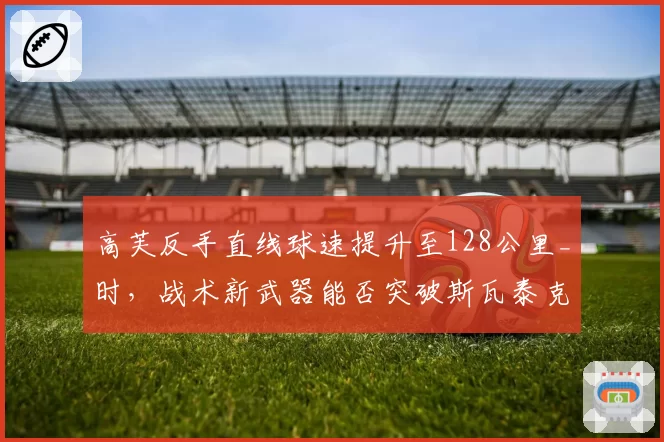 高芙反手直线球速提升至128公里_时，战术新武器能否突破斯瓦泰克？
