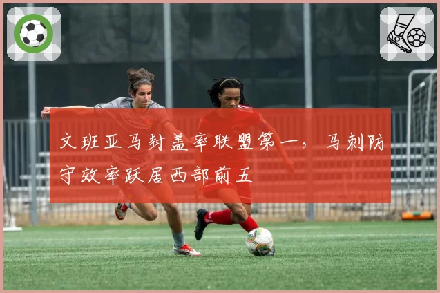 文班亚马封盖率联盟第一,马刺防守效率跃居西部前五