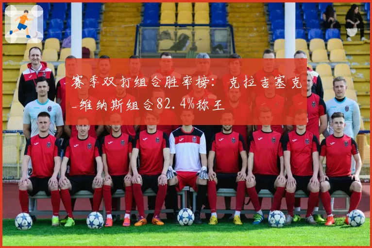 赛季双打组合胜率榜：克拉吉塞克_维纳斯组合82.4%称王