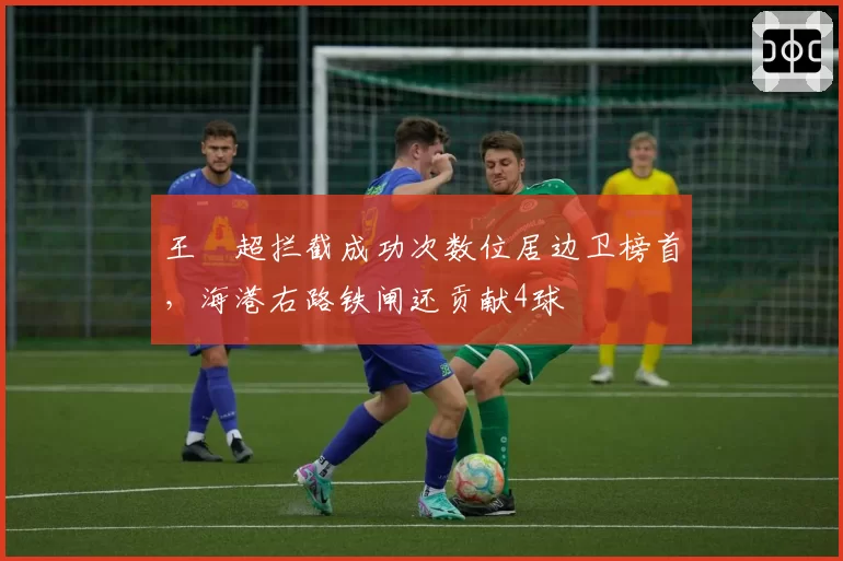 王燊超拦截成功次数位居边卫榜首，海港右路铁闸还贡献4球