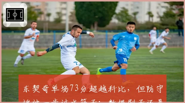 东契奇单场73分超越科比，但防守端被一步过成筛子：数据刷子还是超级巨星？