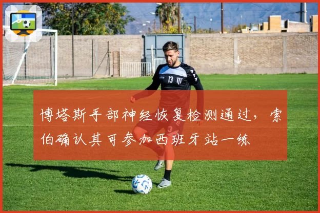 博塔斯手部神经恢复检测通过,索伯确认其可参加西班牙站一练